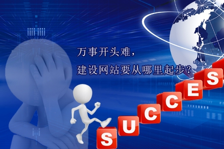 萬事開頭難，建設(shè)網(wǎng)站要從哪里起步